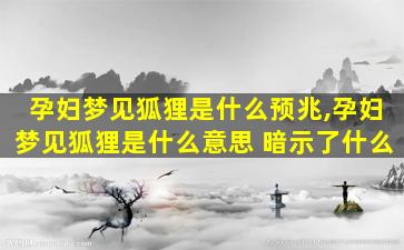 孕妇梦见狐狸是什么预兆,孕妇梦见狐狸是什么意思 暗示了什么